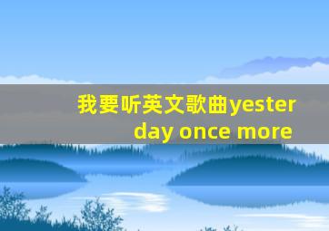 我要听英文歌曲yesterday once more